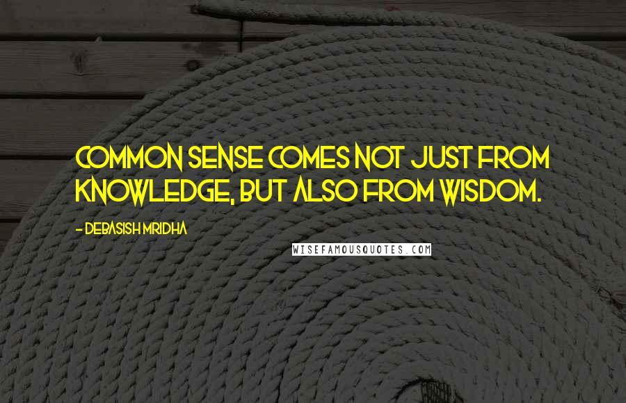 Debasish Mridha Quotes: Common sense comes not just from knowledge, but also from wisdom.