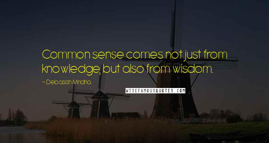 Debasish Mridha Quotes: Common sense comes not just from knowledge, but also from wisdom.