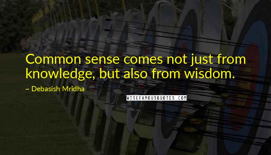 Debasish Mridha Quotes: Common sense comes not just from knowledge, but also from wisdom.