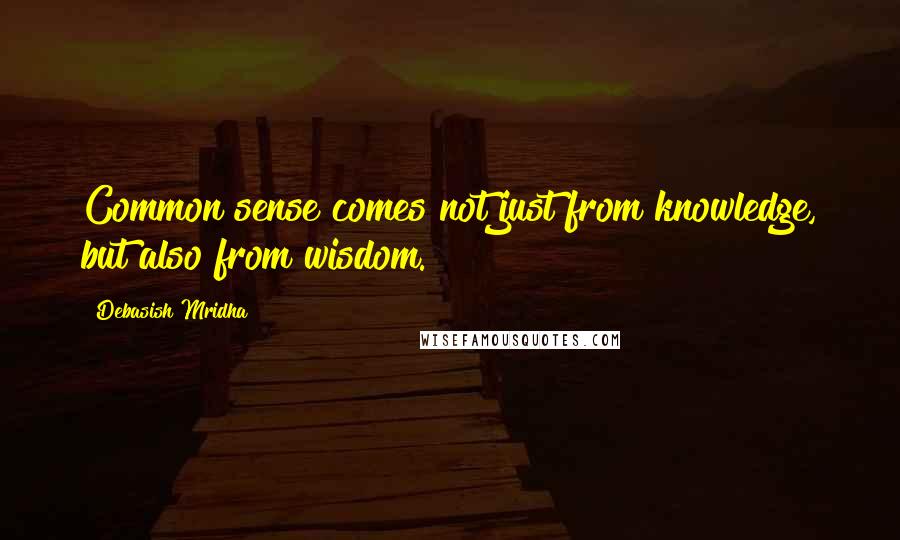 Debasish Mridha Quotes: Common sense comes not just from knowledge, but also from wisdom.