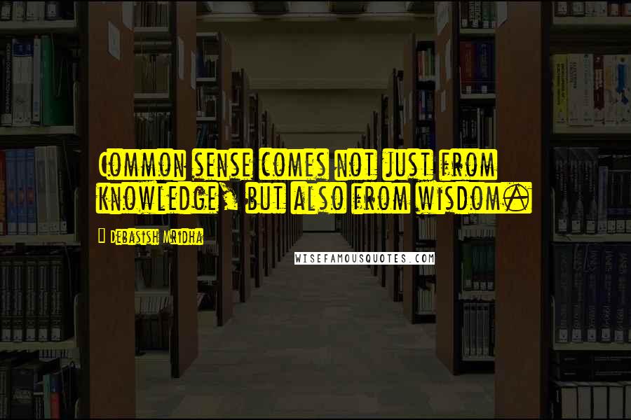 Debasish Mridha Quotes: Common sense comes not just from knowledge, but also from wisdom.