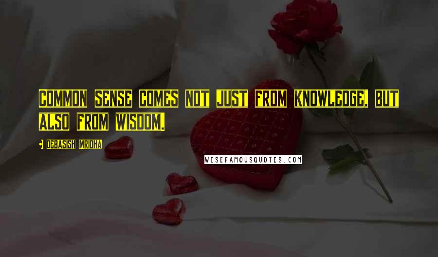 Debasish Mridha Quotes: Common sense comes not just from knowledge, but also from wisdom.