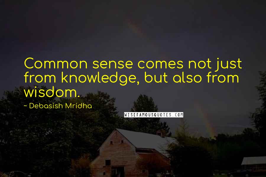 Debasish Mridha Quotes: Common sense comes not just from knowledge, but also from wisdom.