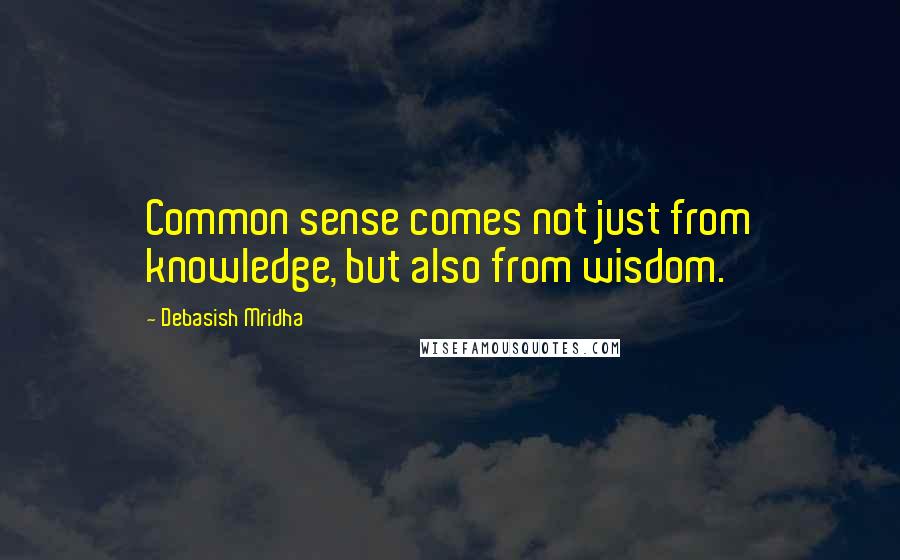 Debasish Mridha Quotes: Common sense comes not just from knowledge, but also from wisdom.