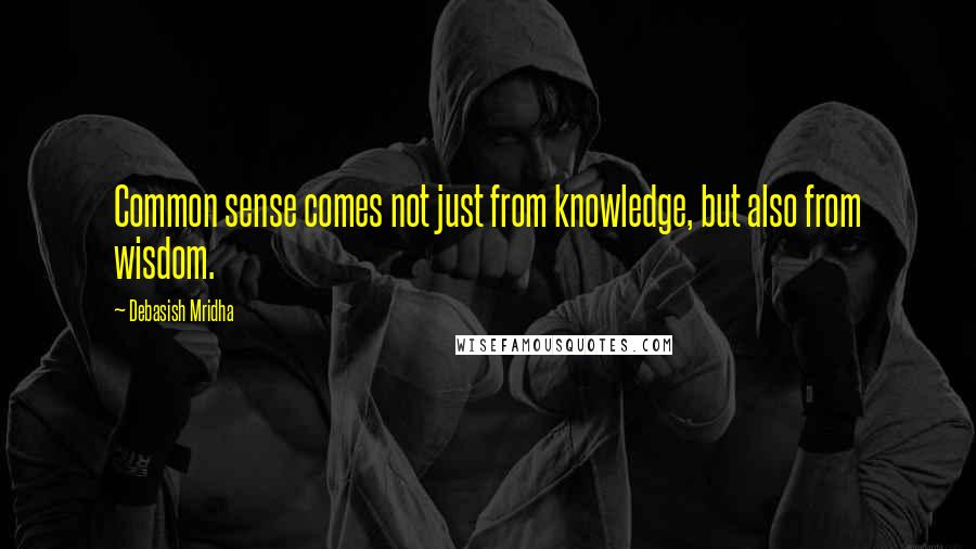Debasish Mridha Quotes: Common sense comes not just from knowledge, but also from wisdom.