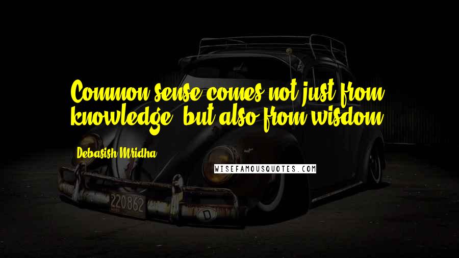 Debasish Mridha Quotes: Common sense comes not just from knowledge, but also from wisdom.