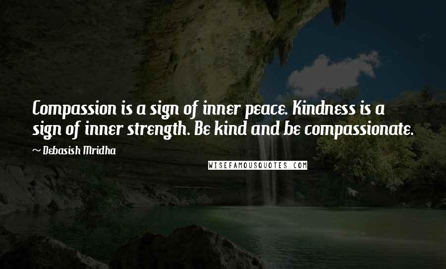 Debasish Mridha Quotes: Compassion is a sign of inner peace. Kindness is a sign of inner strength. Be kind and be compassionate.