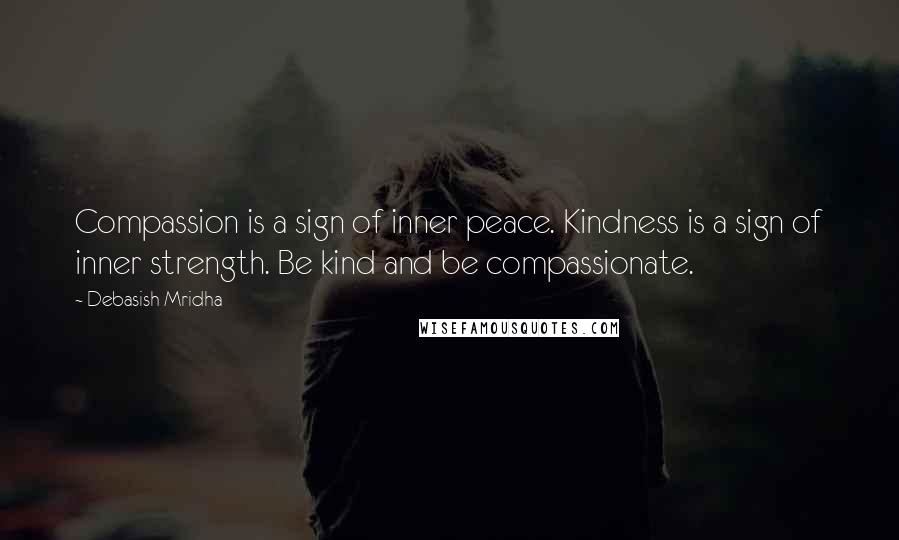 Debasish Mridha Quotes: Compassion is a sign of inner peace. Kindness is a sign of inner strength. Be kind and be compassionate.