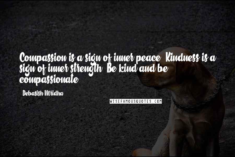 Debasish Mridha Quotes: Compassion is a sign of inner peace. Kindness is a sign of inner strength. Be kind and be compassionate.