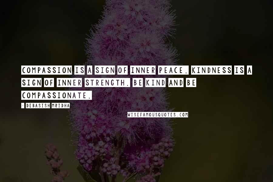 Debasish Mridha Quotes: Compassion is a sign of inner peace. Kindness is a sign of inner strength. Be kind and be compassionate.