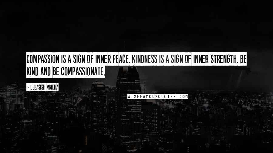 Debasish Mridha Quotes: Compassion is a sign of inner peace. Kindness is a sign of inner strength. Be kind and be compassionate.