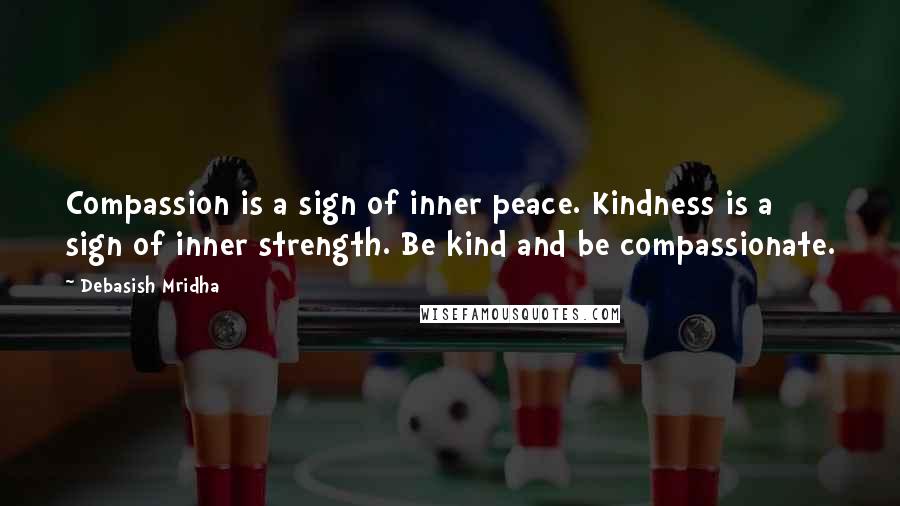 Debasish Mridha Quotes: Compassion is a sign of inner peace. Kindness is a sign of inner strength. Be kind and be compassionate.