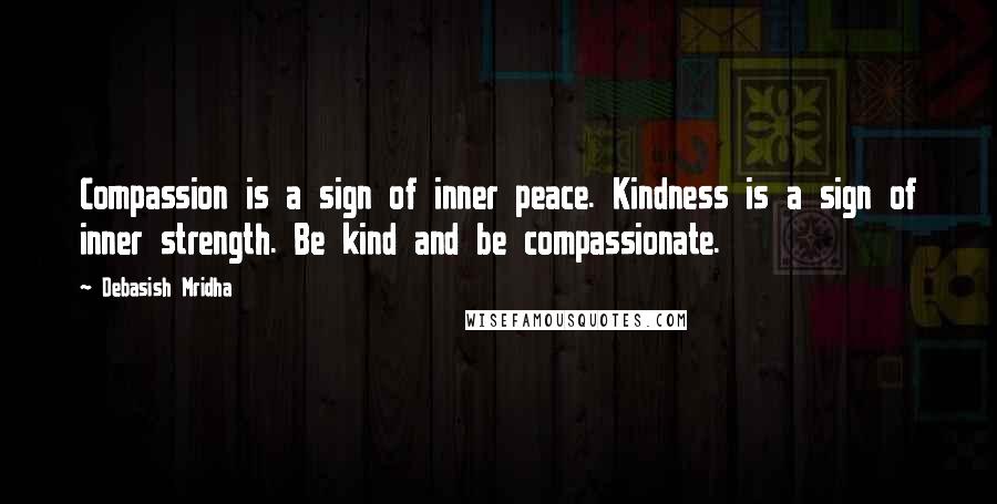 Debasish Mridha Quotes: Compassion is a sign of inner peace. Kindness is a sign of inner strength. Be kind and be compassionate.