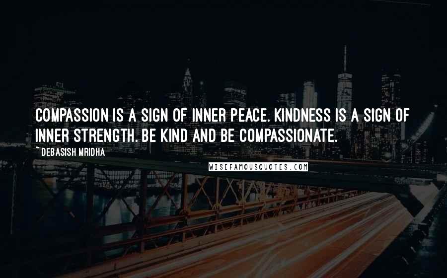 Debasish Mridha Quotes: Compassion is a sign of inner peace. Kindness is a sign of inner strength. Be kind and be compassionate.