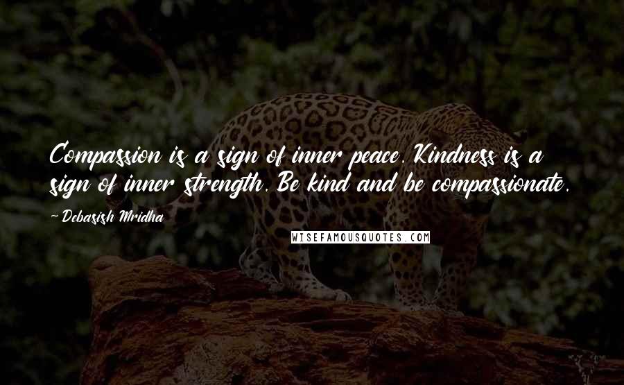 Debasish Mridha Quotes: Compassion is a sign of inner peace. Kindness is a sign of inner strength. Be kind and be compassionate.