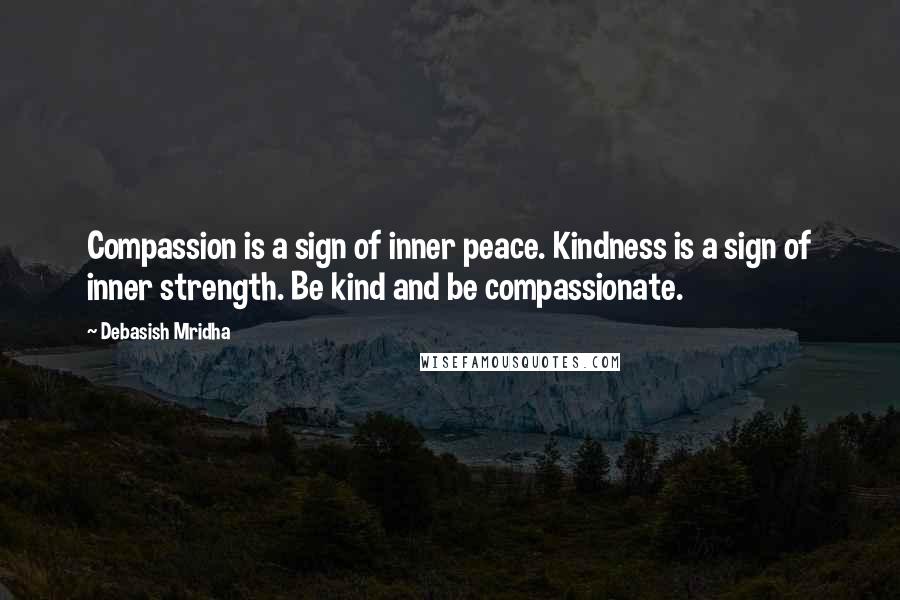 Debasish Mridha Quotes: Compassion is a sign of inner peace. Kindness is a sign of inner strength. Be kind and be compassionate.