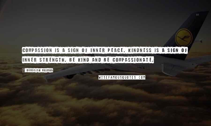 Debasish Mridha Quotes: Compassion is a sign of inner peace. Kindness is a sign of inner strength. Be kind and be compassionate.