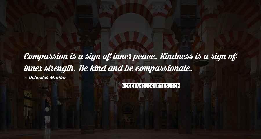 Debasish Mridha Quotes: Compassion is a sign of inner peace. Kindness is a sign of inner strength. Be kind and be compassionate.