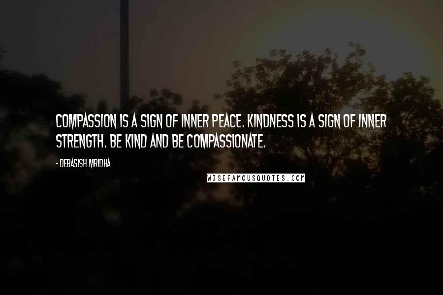 Debasish Mridha Quotes: Compassion is a sign of inner peace. Kindness is a sign of inner strength. Be kind and be compassionate.