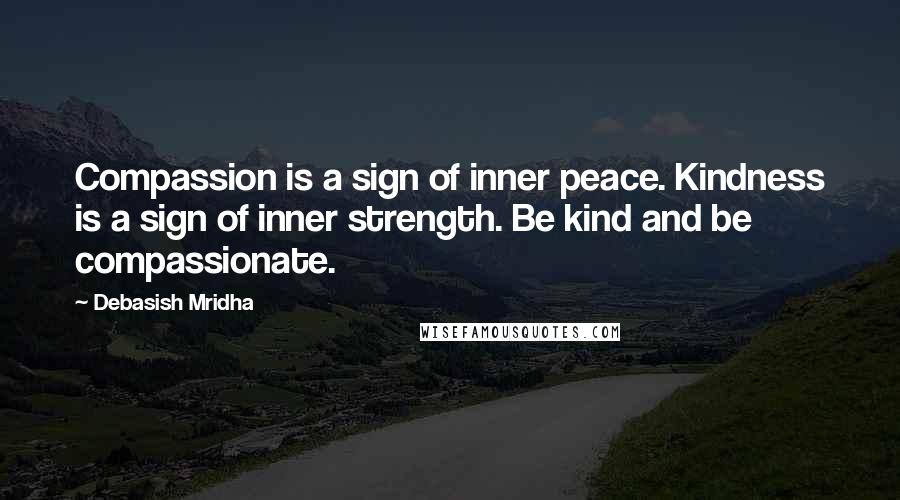 Debasish Mridha Quotes: Compassion is a sign of inner peace. Kindness is a sign of inner strength. Be kind and be compassionate.