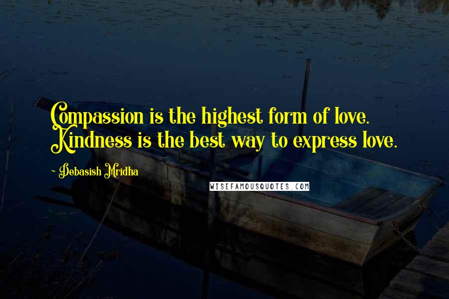 Debasish Mridha Quotes: Compassion is the highest form of love. Kindness is the best way to express love.