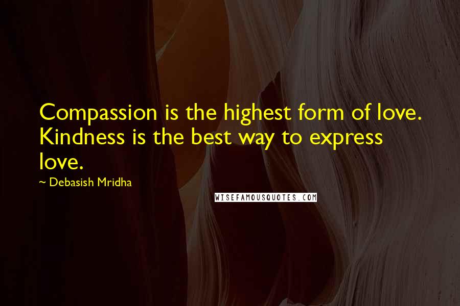 Debasish Mridha Quotes: Compassion is the highest form of love. Kindness is the best way to express love.