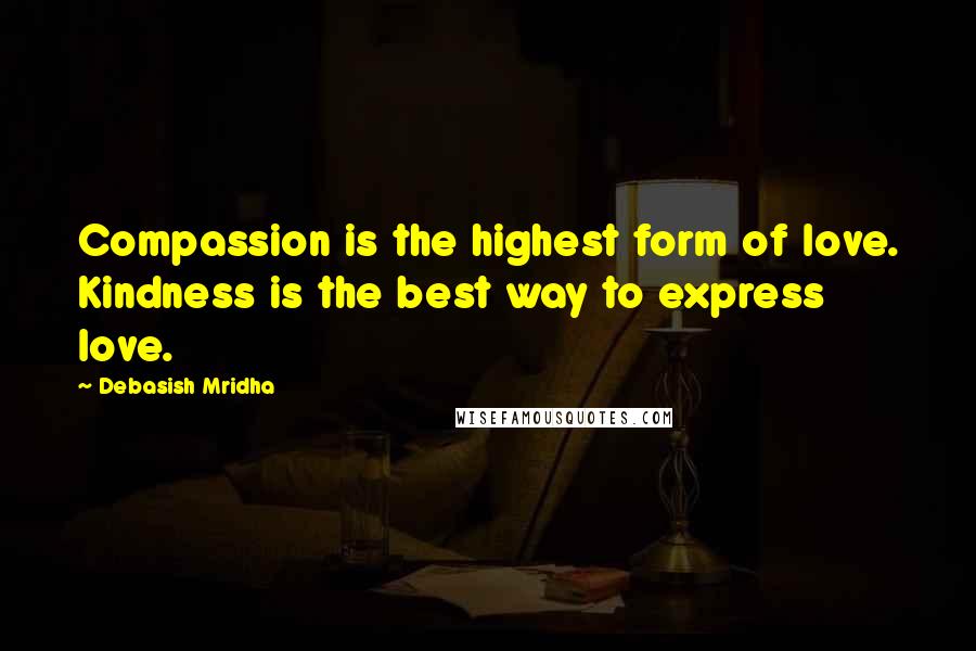 Debasish Mridha Quotes: Compassion is the highest form of love. Kindness is the best way to express love.