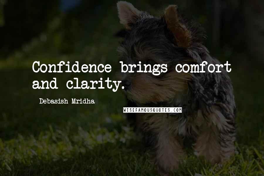 Debasish Mridha Quotes: Confidence brings comfort and clarity.