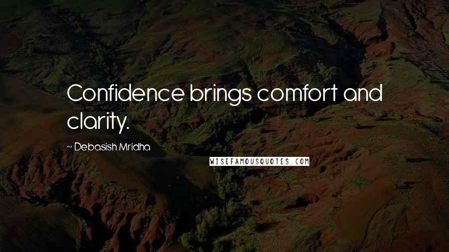 Debasish Mridha Quotes: Confidence brings comfort and clarity.