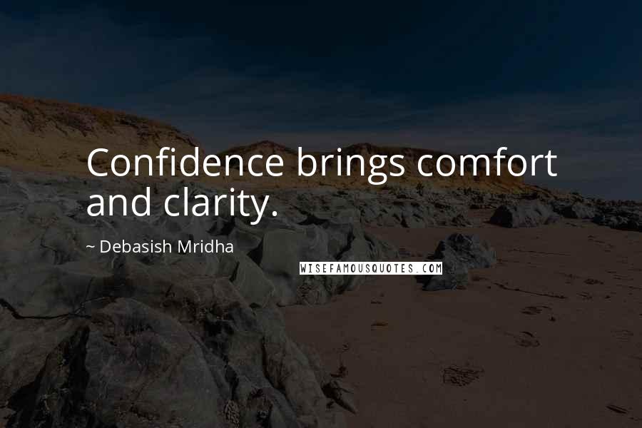 Debasish Mridha Quotes: Confidence brings comfort and clarity.