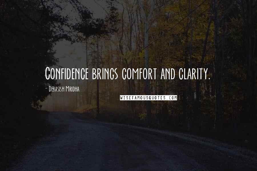 Debasish Mridha Quotes: Confidence brings comfort and clarity.