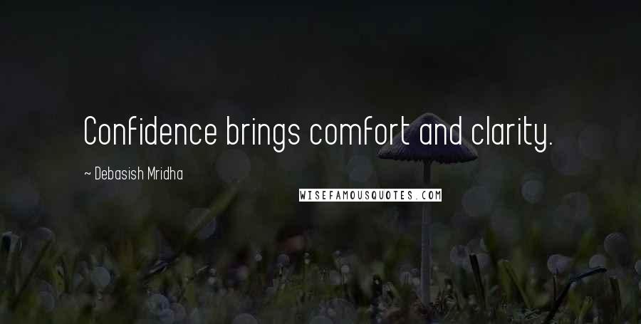 Debasish Mridha Quotes: Confidence brings comfort and clarity.