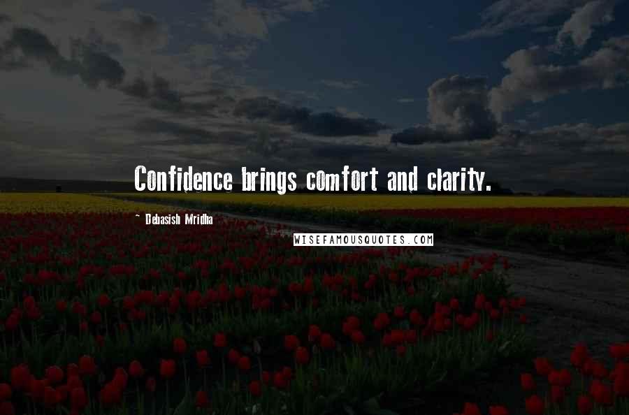 Debasish Mridha Quotes: Confidence brings comfort and clarity.