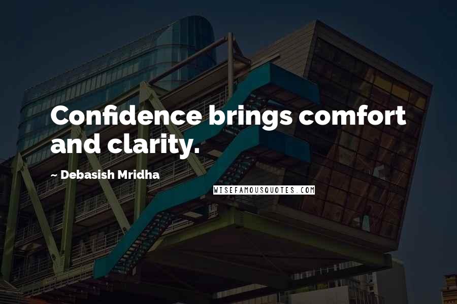 Debasish Mridha Quotes: Confidence brings comfort and clarity.