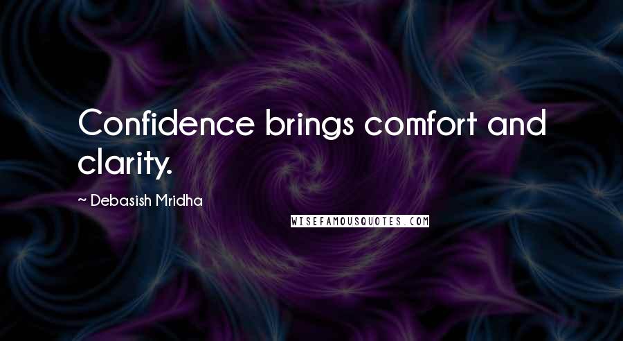 Debasish Mridha Quotes: Confidence brings comfort and clarity.