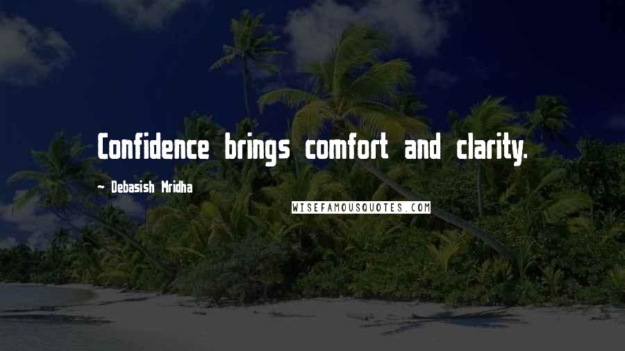 Debasish Mridha Quotes: Confidence brings comfort and clarity.