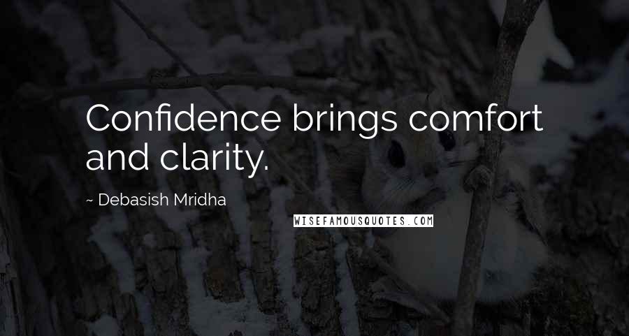 Debasish Mridha Quotes: Confidence brings comfort and clarity.