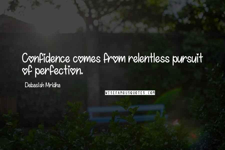 Debasish Mridha Quotes: Confidence comes from relentless pursuit of perfection.