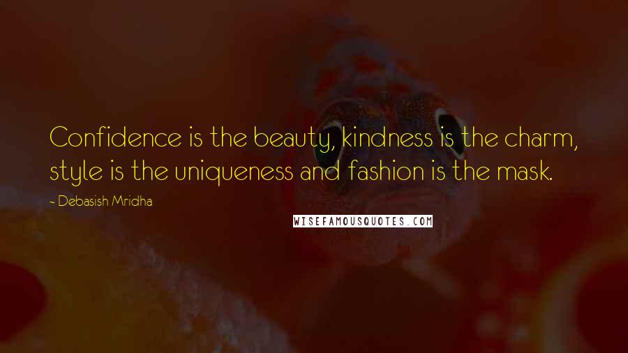 Debasish Mridha Quotes: Confidence is the beauty, kindness is the charm, style is the uniqueness and fashion is the mask.