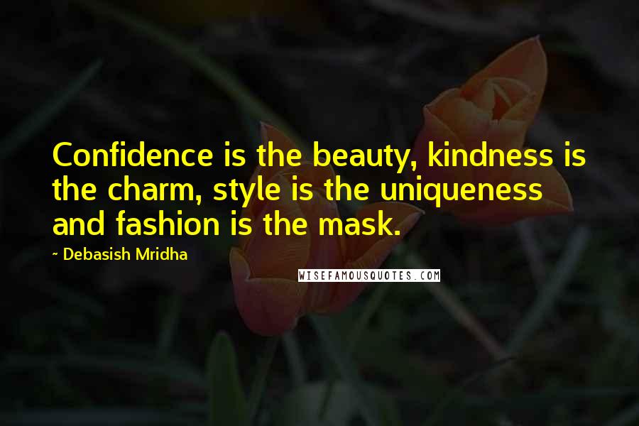 Debasish Mridha Quotes: Confidence is the beauty, kindness is the charm, style is the uniqueness and fashion is the mask.