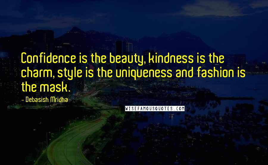 Debasish Mridha Quotes: Confidence is the beauty, kindness is the charm, style is the uniqueness and fashion is the mask.