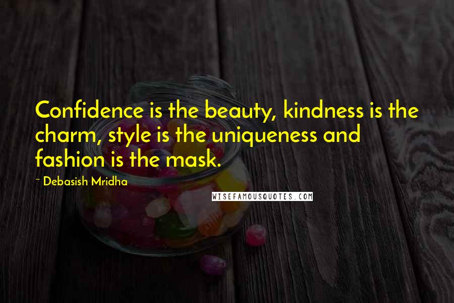 Debasish Mridha Quotes: Confidence is the beauty, kindness is the charm, style is the uniqueness and fashion is the mask.