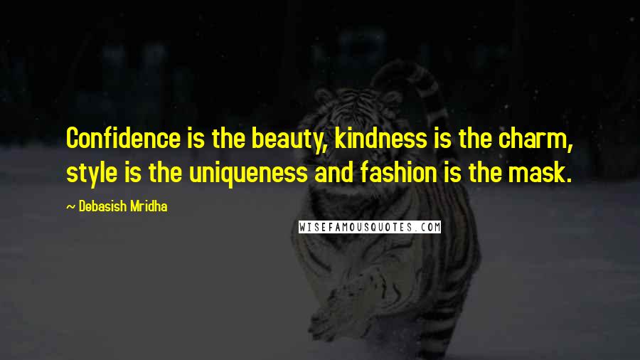 Debasish Mridha Quotes: Confidence is the beauty, kindness is the charm, style is the uniqueness and fashion is the mask.