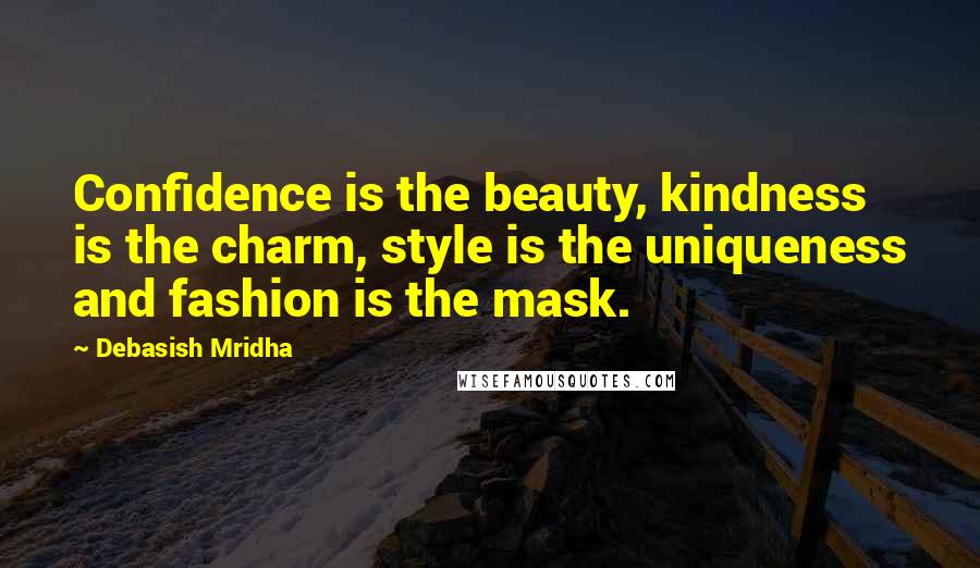 Debasish Mridha Quotes: Confidence is the beauty, kindness is the charm, style is the uniqueness and fashion is the mask.