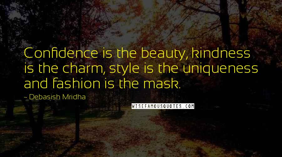 Debasish Mridha Quotes: Confidence is the beauty, kindness is the charm, style is the uniqueness and fashion is the mask.