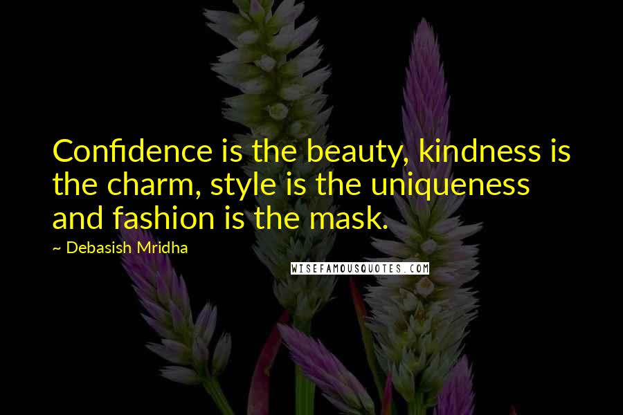 Debasish Mridha Quotes: Confidence is the beauty, kindness is the charm, style is the uniqueness and fashion is the mask.