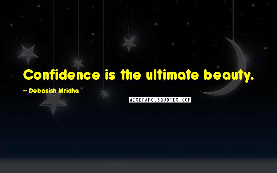 Debasish Mridha Quotes: Confidence is the ultimate beauty.