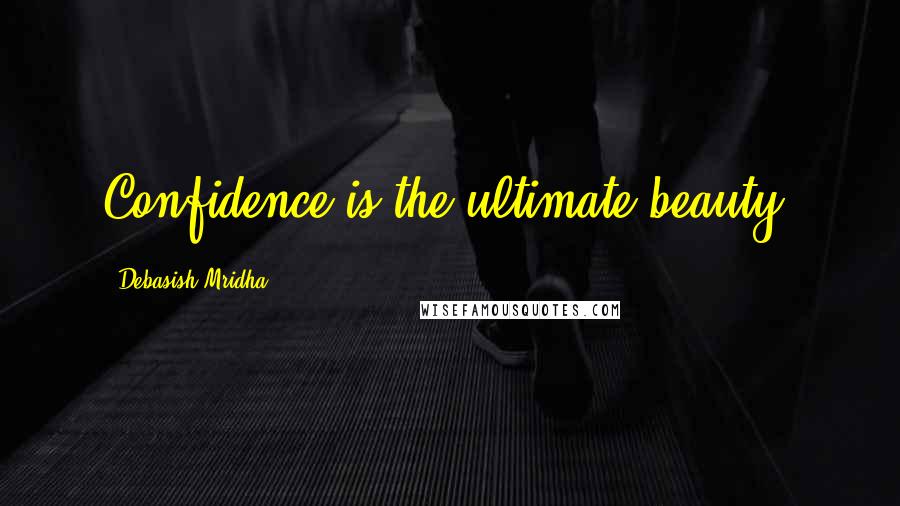 Debasish Mridha Quotes: Confidence is the ultimate beauty.