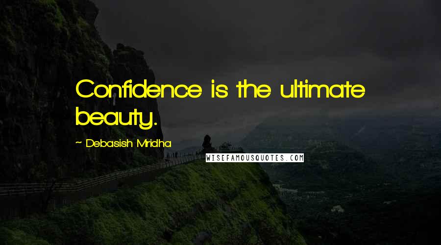 Debasish Mridha Quotes: Confidence is the ultimate beauty.