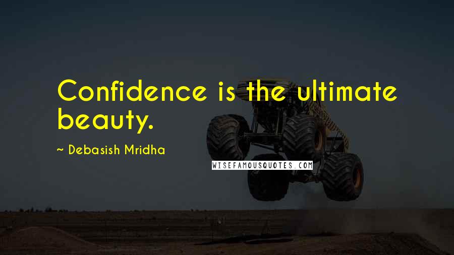 Debasish Mridha Quotes: Confidence is the ultimate beauty.